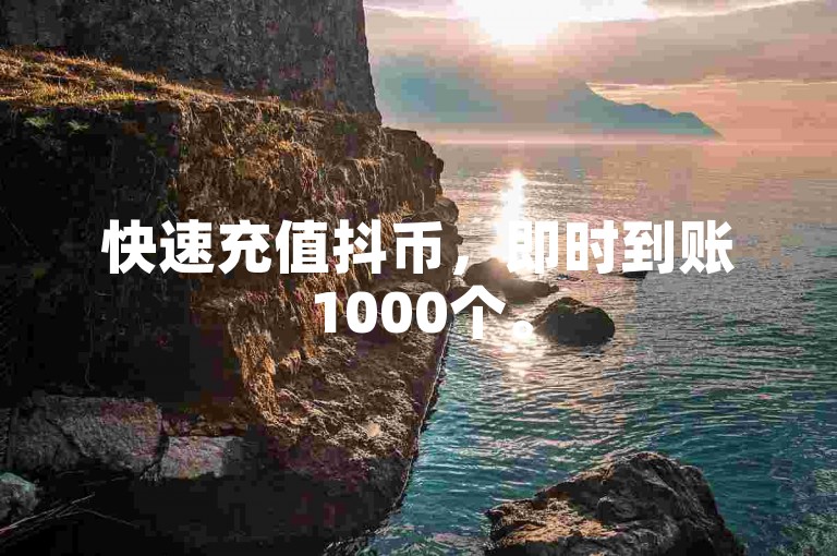 快速充值抖币，即时到账1000个。
