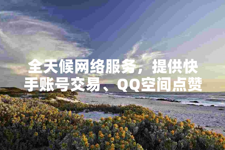 全天候网络服务，提供快手账号交易、QQ空间点赞以及快速开启QQ秒赞功能的网站 - 专业的KS业务处理平台。