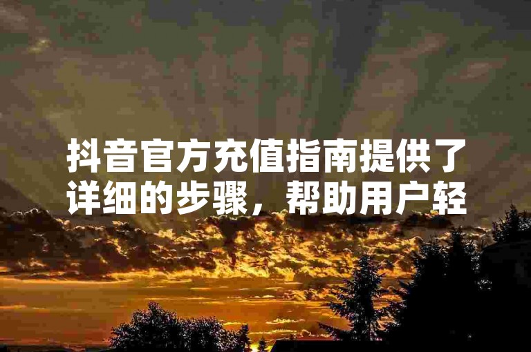 抖音官方充值指南提供了详细的步骤，帮助用户轻松完成账户余额的充值。