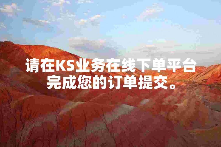 请在KS业务在线下单平台完成您的订单提交。