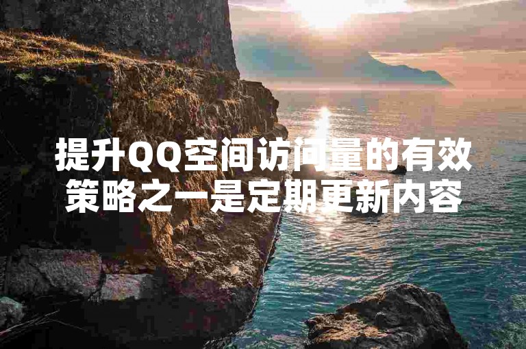 提升QQ空间访问量的有效策略之一是定期更新内容，并积极与访客互动。
