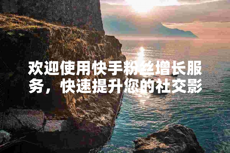 欢迎使用快手粉丝增长服务，快速提升您的社交影响力。