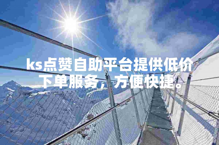 ks点赞自助平台提供低价下单服务，方便快捷。