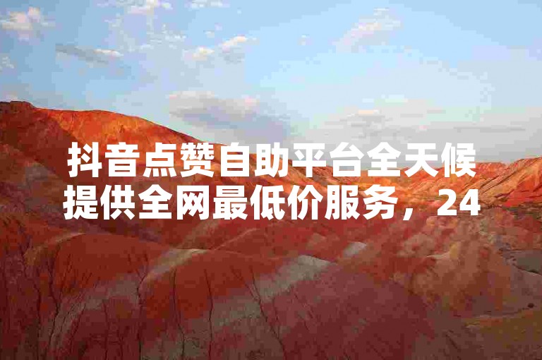 抖音点赞自助平台全天候提供全网最低价服务，24小时免费下单，专业人工点赞团队时刻在线，还有刷点赞软件推广的免费网站。