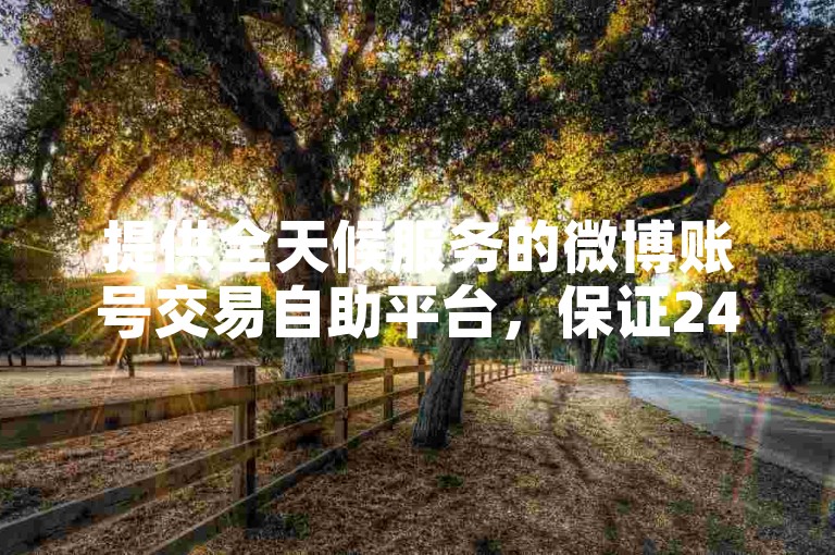 提供全天候服务的微博账号交易自助平台，保证24小时最低价格。