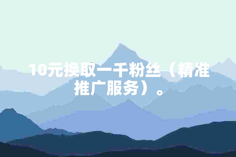 10元换取一千粉丝（精准推广服务）。