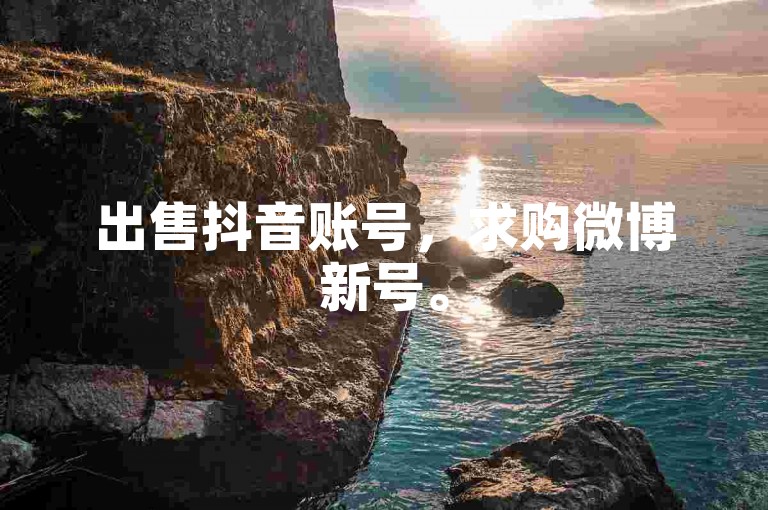 出售抖音账号，求购微博新号。