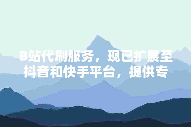 B站代刷服务，现已扩展至抖音和快手平台，提供专业的接单任务app。