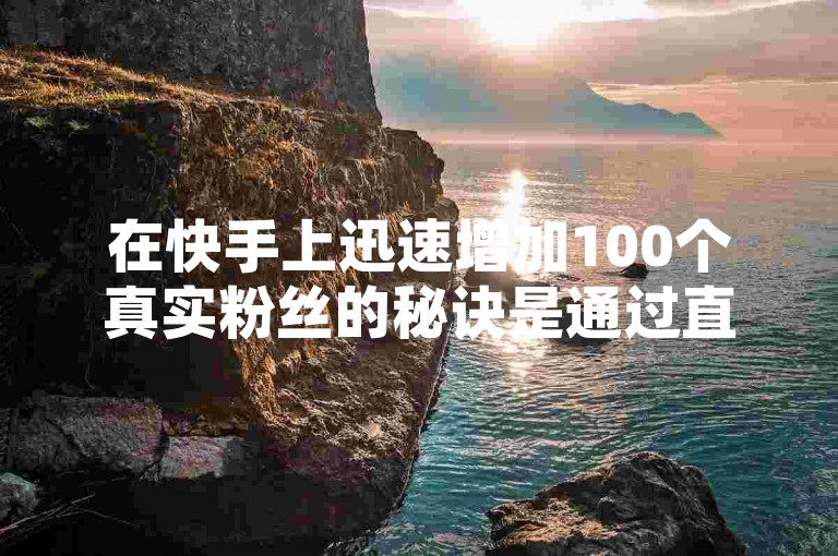 在快手上迅速增加100个真实粉丝的秘诀是通过直播间互动接单平台，利用ks自助下单服务平台以优惠的价格实现。