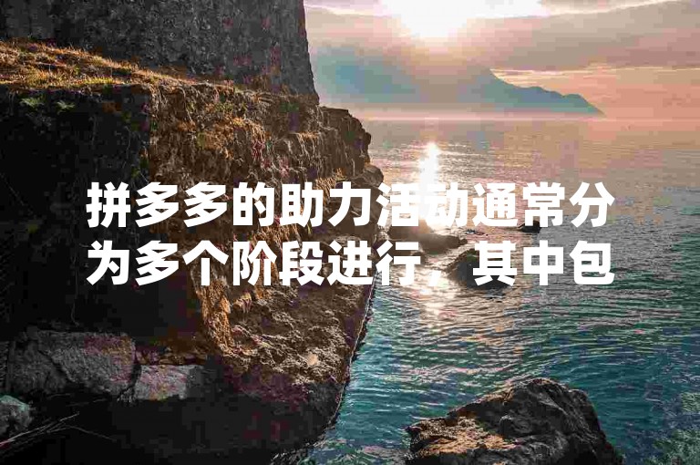 拼多多的助力活动通常分为多个阶段进行，其中包括专为新用户设立的pdd助力新人号阶段。