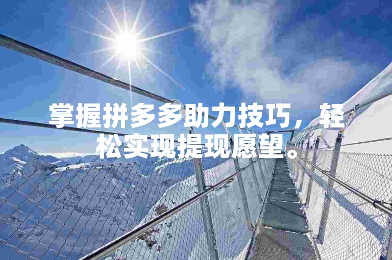 掌握拼多多助力技巧，轻松实现提现愿望。