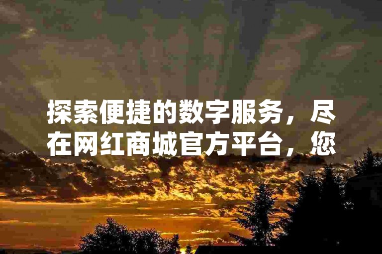 探索便捷的数字服务，尽在网红商城官方平台，您的qqsvip会员特权，以更优惠的价格轻松获取。