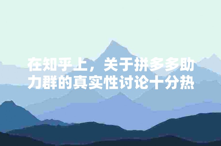 在知乎上，关于拼多多助力群的真实性讨论十分热烈，许多人都在分享他们的{多多砍价}经历。