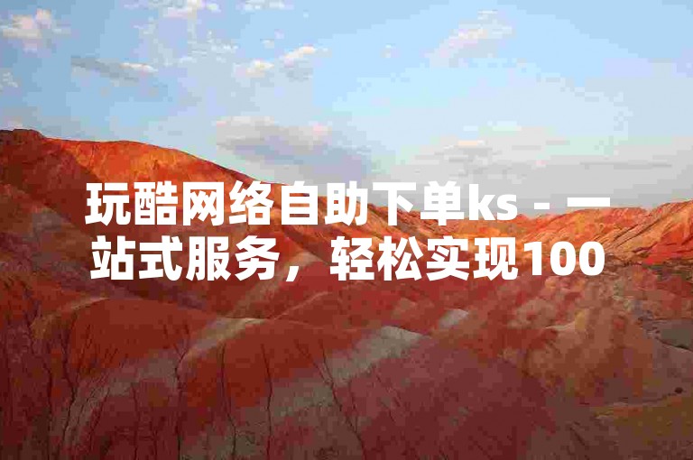 玩酷网络自助下单ks - 一站式服务，轻松实现1000关注仅需一元。