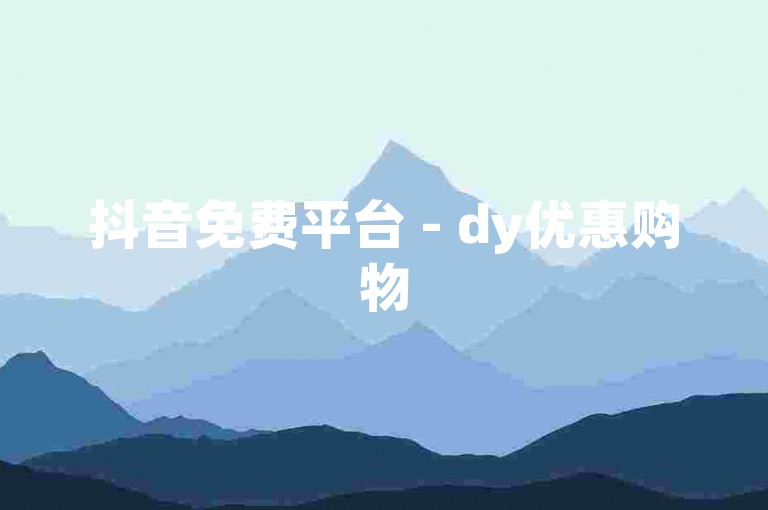抖音免费平台 - dy优惠购物
