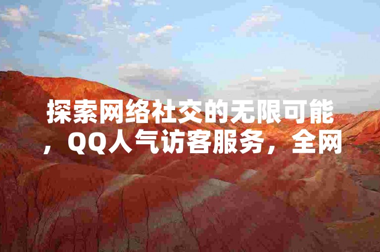 探索网络社交的无限可能，QQ人气访客服务，全网最低价业务平台，快手业务尽在ks免费业务平台，轻松实现买赞自助。