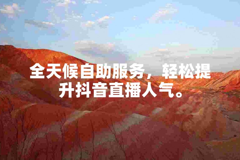 全天候自助服务，轻松提升抖音直播人气。