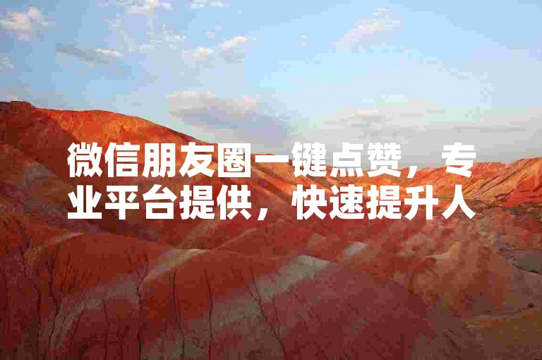 微信朋友圈一键点赞，专业平台提供，快速提升人气，抖音账号买卖服务。