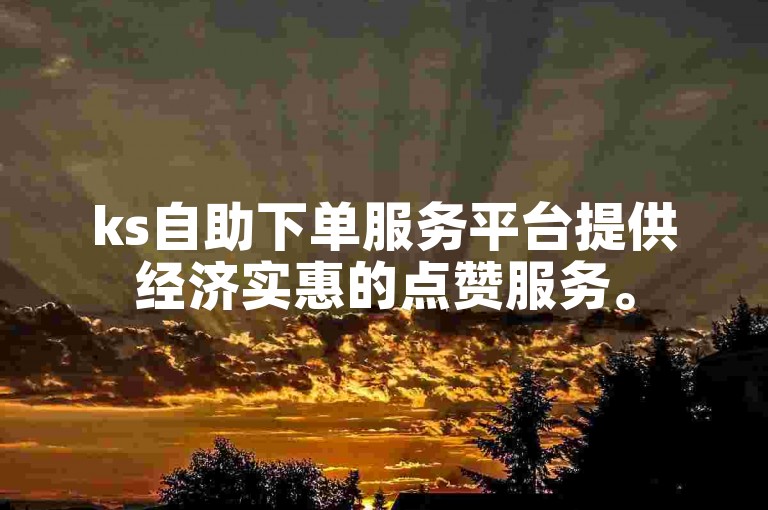 ks自助下单服务平台提供经济实惠的点赞服务。
