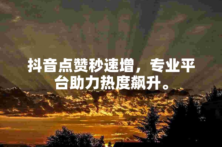 抖音点赞秒速增，专业平台助力热度飙升。