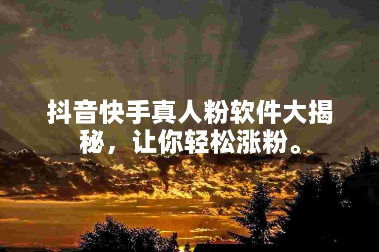 抖音快手真人粉软件大揭秘，让你轻松涨粉。