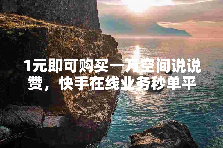 1元即可购买一万空间说说赞，快手在线业务秒单平台提供24小时自助下单服务且免费。