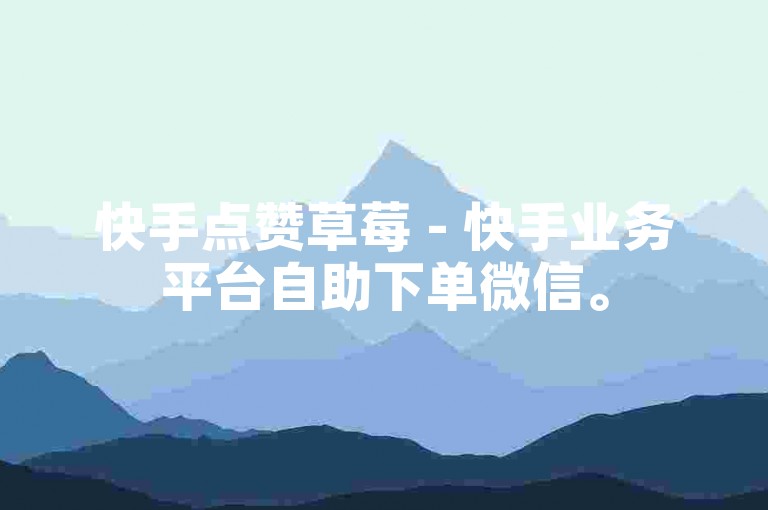 快手点赞草莓 - 快手业务平台自助下单微信。