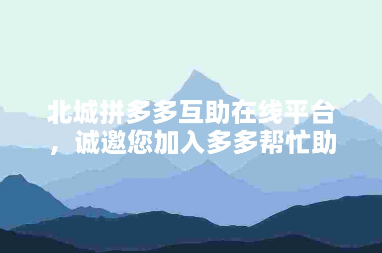 北城拼多多互助在线平台，诚邀您加入多多帮忙助力的行列。