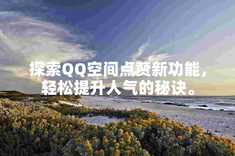 探索QQ空间点赞新功能，轻松提升人气的秘诀。