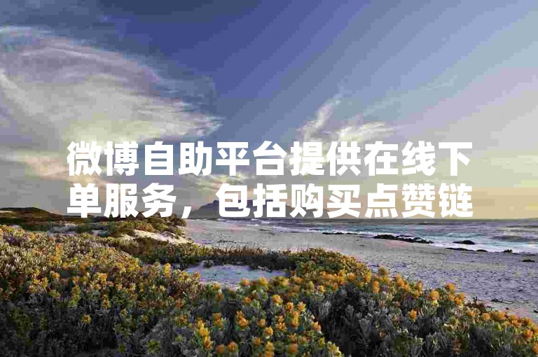 微博自助平台提供在线下单服务，包括购买点赞链接等正规操作。