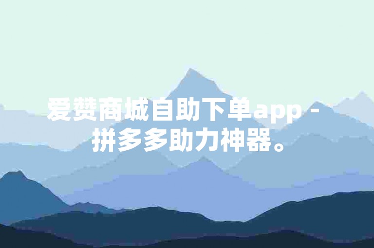 爱赞商城自助下单app - 拼多多助力神器。