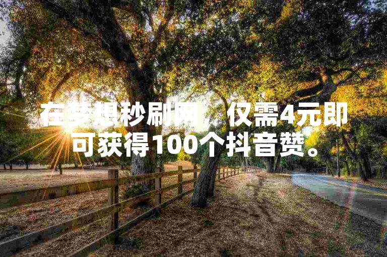 在梦想秒刷网，仅需4元即可获得100个抖音赞。