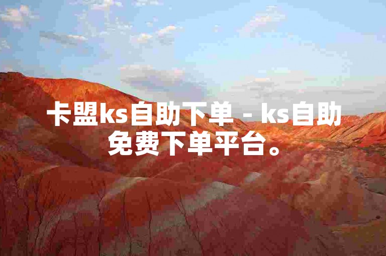 卡盟ks自助下单 - ks自助免费下单平台。