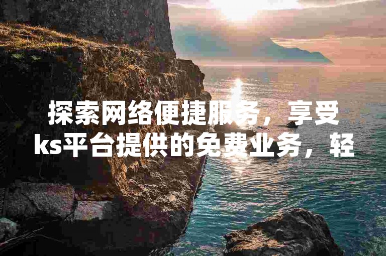 探索网络便捷服务，享受ks平台提供的免费业务，轻松提升qq空间访客互动，掌握快速点赞技巧。