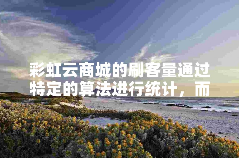 彩虹云商城的刷客量通过特定的算法进行统计，而B站业务自助平台则提供24小时在线下单服务，同时还有免费领取QQ SVIP一年的活动。
