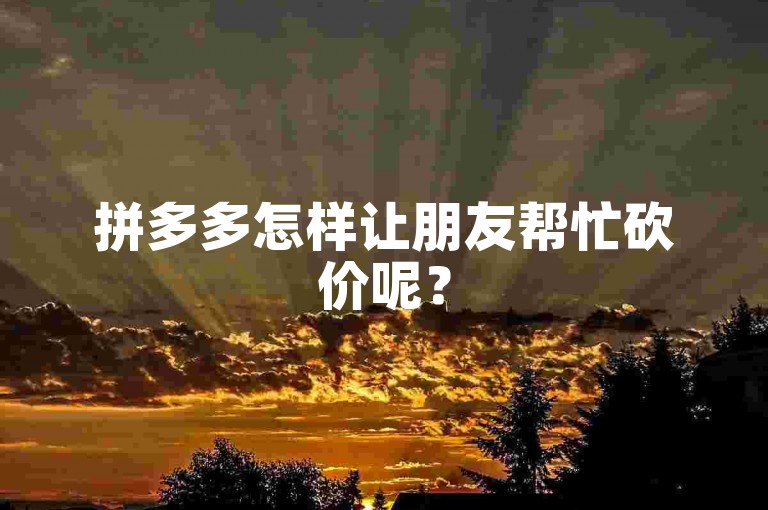 拼多多怎样让朋友帮忙砍价呢？
