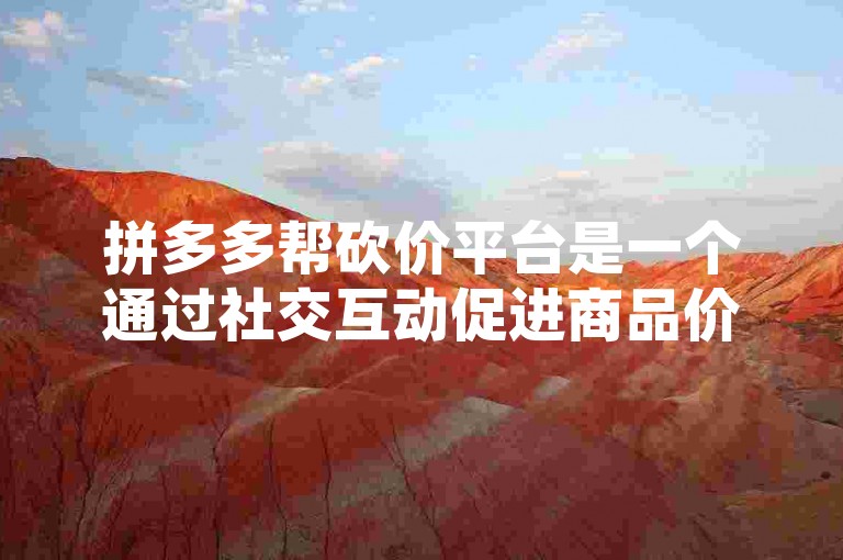 拼多多帮砍价平台是一个通过社交互动促进商品价格降低的电商工具，它以用户间的互助砍价机制为核心，结合了娱乐性和实惠性，吸引了大量消费者参与。