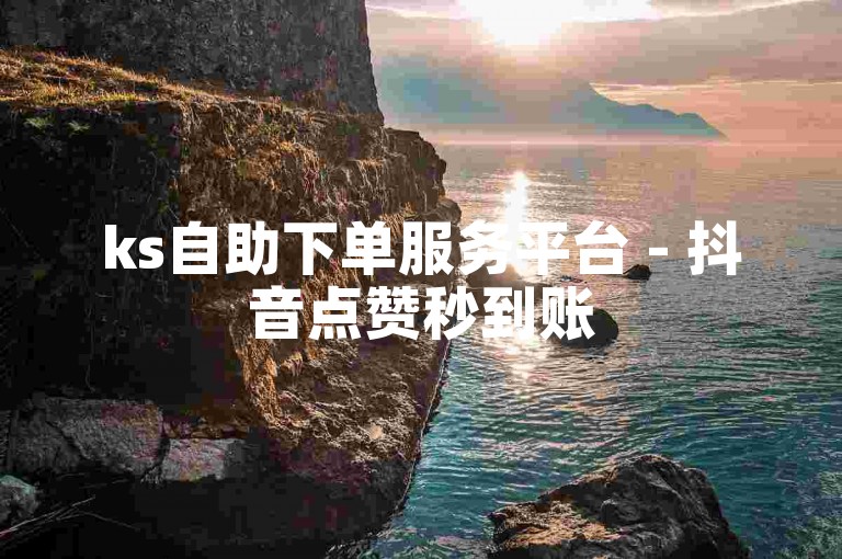 ks自助下单服务平台 - 抖音点赞秒到账