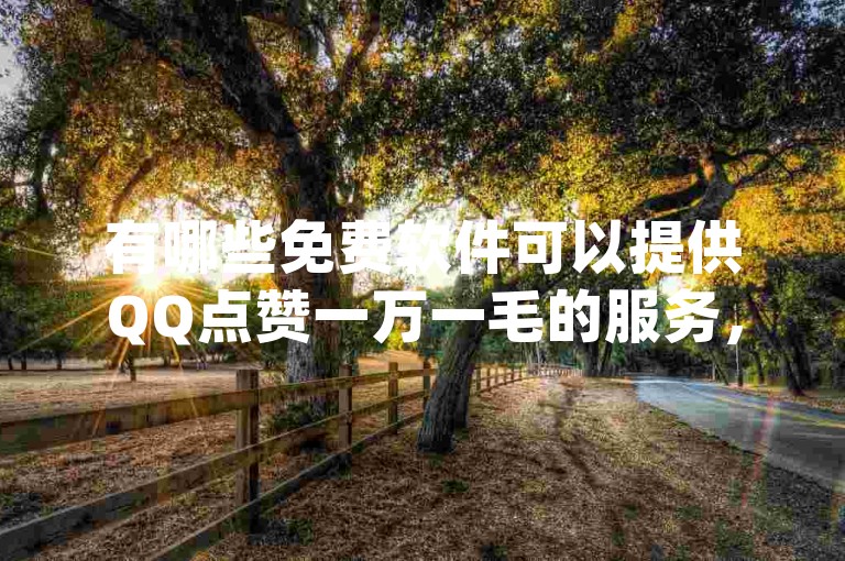 有哪些免费软件可以提供QQ点赞一万一毛的服务，Pubg卡密网自动发卡平台 - 拼多多砍价助力助手 - qq刷网站全网最低价啊？