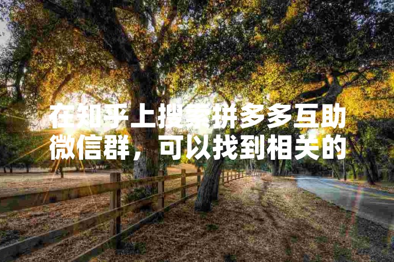 在知乎上搜索拼多多互助微信群，可以找到相关的群组信息，进而加入拼多多助力软件的互助群。