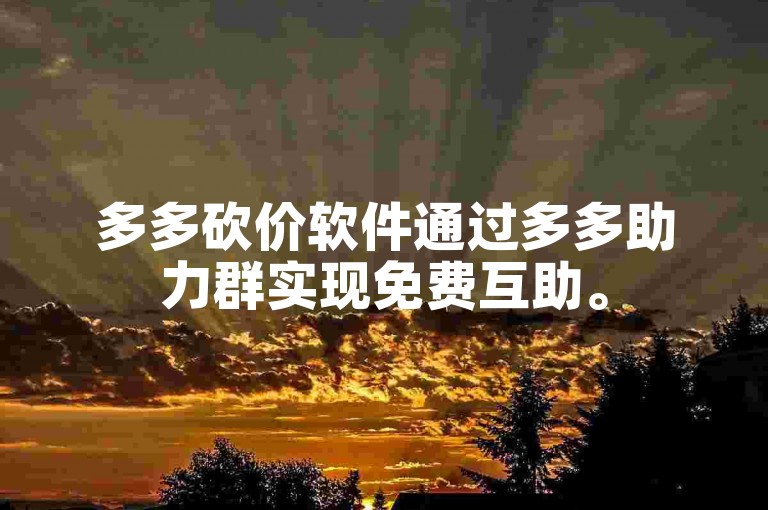 多多砍价软件通过多多助力群实现免费互助。