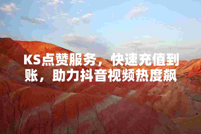 KS点赞服务，快速充值到账，助力抖音视频热度飙升。