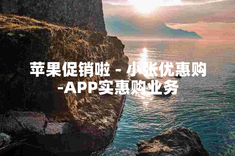 苹果促销啦 - 小张优惠购-APP实惠购业务