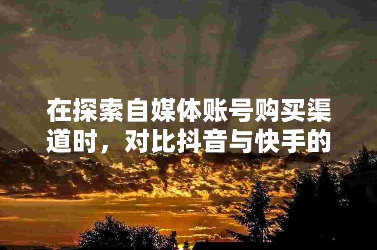 在探索自媒体账号购买渠道时，对比抖音与快手的涨粉速度，软件自助下单商城提供了便捷的pdd助力服务。