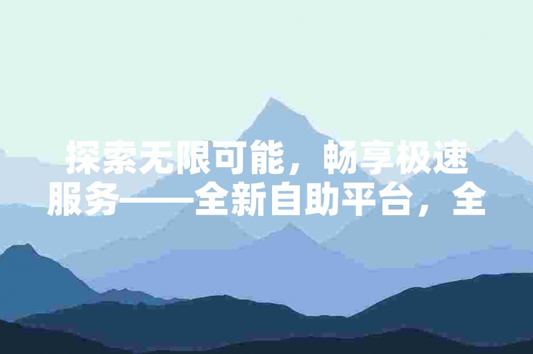 探索无限可能，畅享极速服务——全新自助平台，全天候为您的业务加速，仅需0.1元即可获得10000次曝光，让您的影响力飞跃式增长。