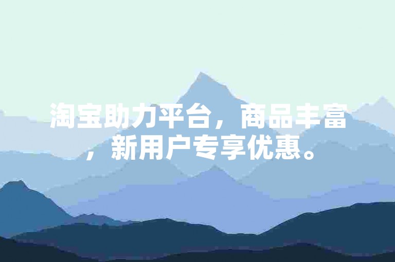 淘宝助力平台，商品丰富，新用户专享优惠。