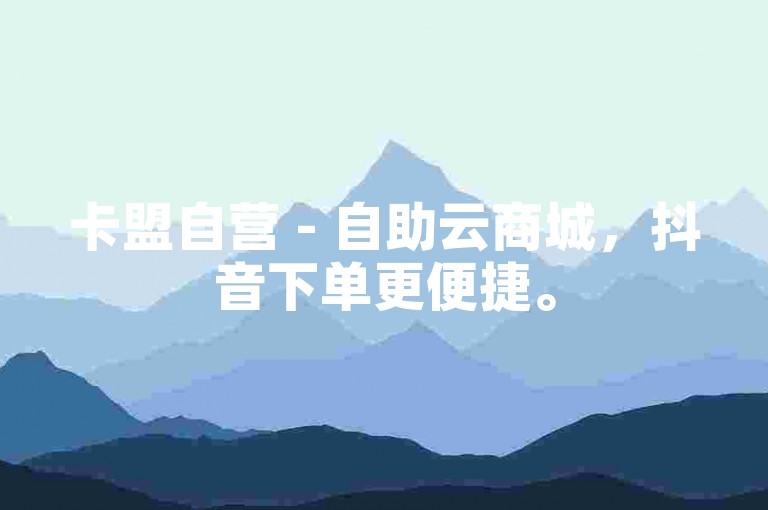 卡盟自营 - 自助云商城，抖音下单更便捷。