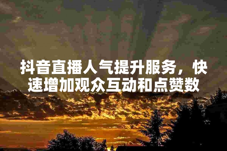 抖音直播人气提升服务，快速增加观众互动和点赞数。