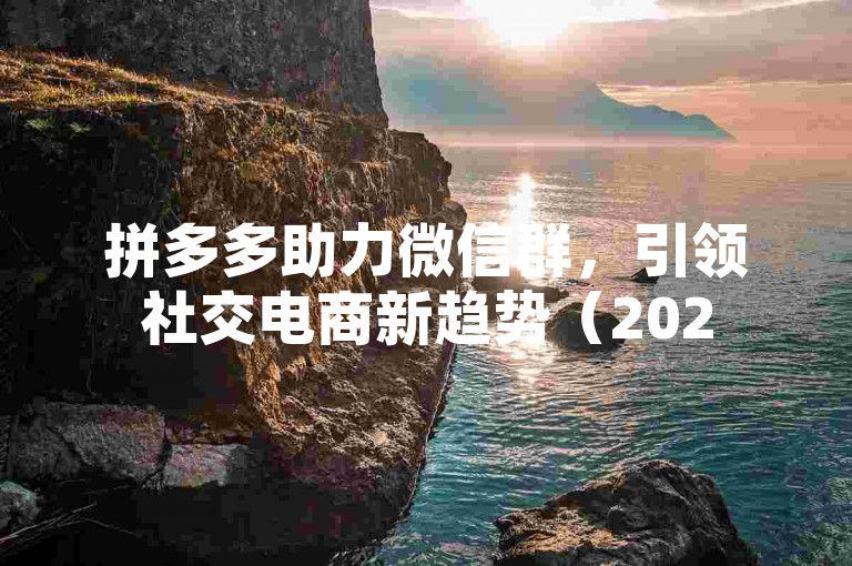 拼多多助力微信群，引领社交电商新趋势（2025展望）
