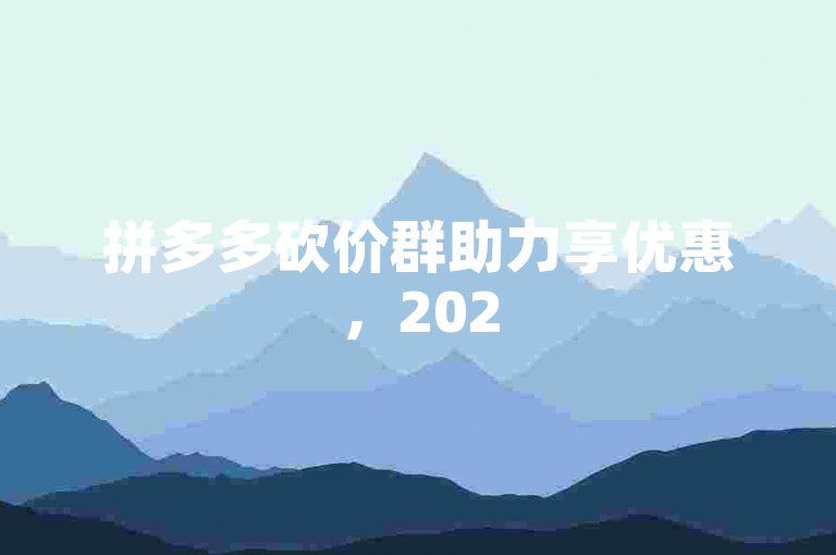 拼多多砍价群助力享优惠，2025年最新微信互助群免费加入。